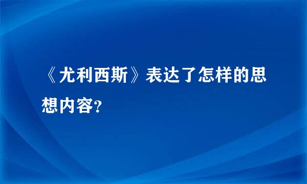 《尤利西斯》表达了怎样的思想内容？