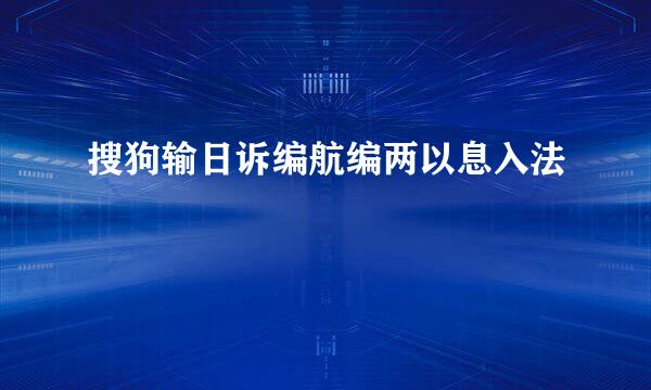 搜狗输日诉编航编两以息入法