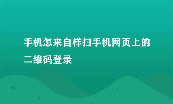 手机怎来自样扫手机网页上的二维码登录