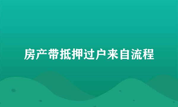 房产带抵押过户来自流程