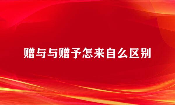 赠与与赠予怎来自么区别