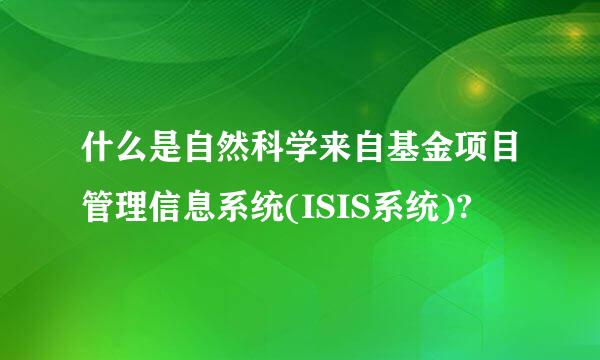 什么是自然科学来自基金项目管理信息系统(ISIS系统)?