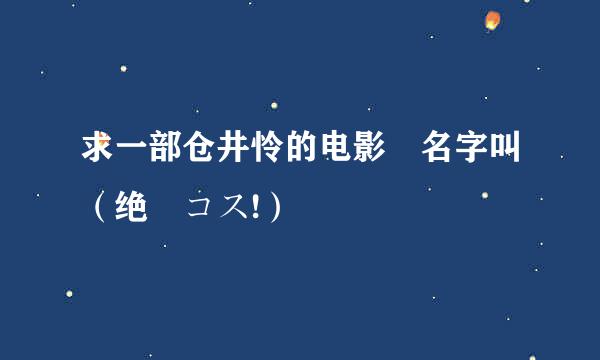 求一部仓井怜的电影 名字叫（绝対コス!）