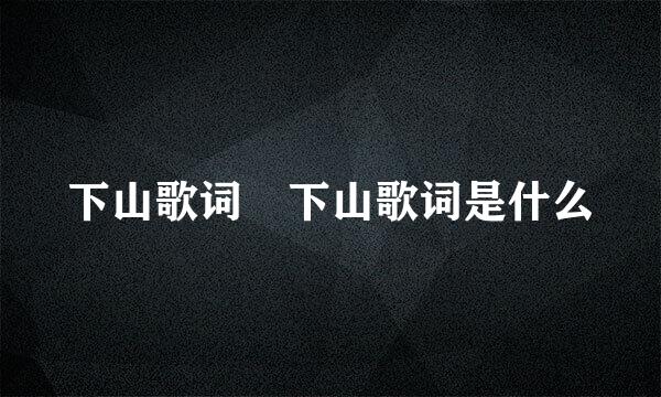 下山歌词 下山歌词是什么