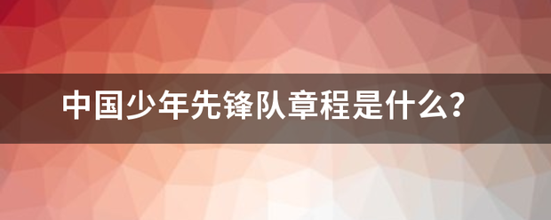 中国少年先锋队章程是什么？