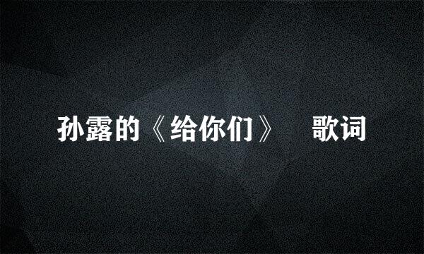 孙露的《给你们》 歌词