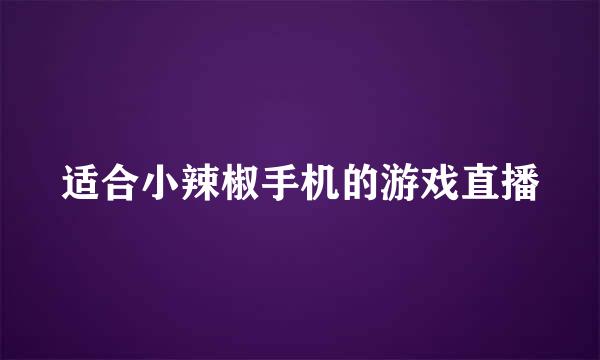 适合小辣椒手机的游戏直播