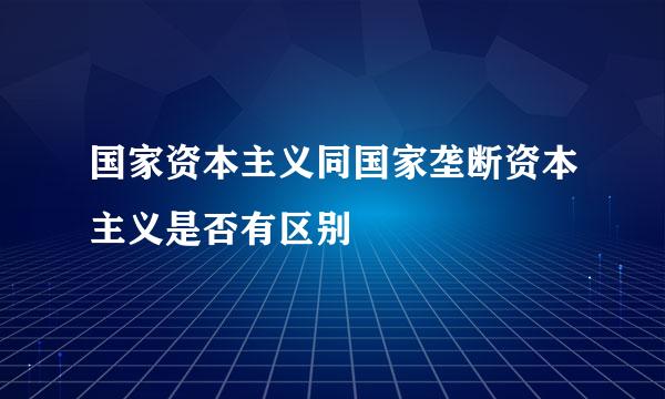 国家资本主义同国家垄断资本主义是否有区别