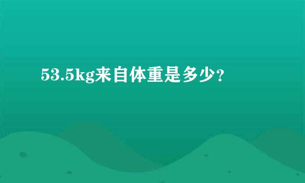 53.5kg来自体重是多少？