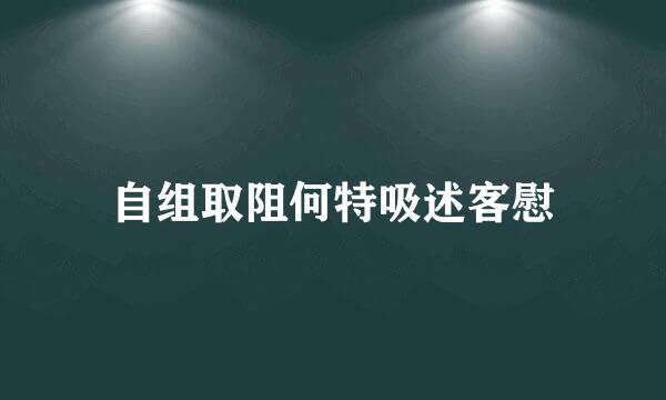 自组取阻何特吸述客慰