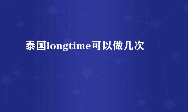 泰国longtime可以做几次