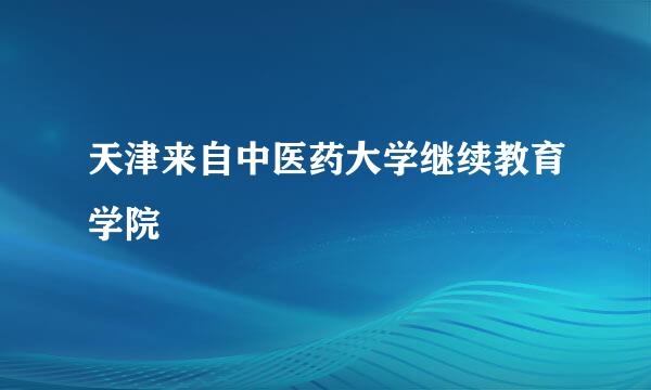 天津来自中医药大学继续教育学院