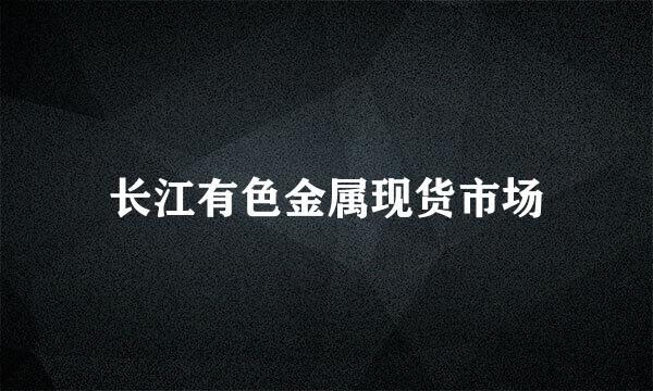 长江有色金属现货市场