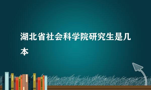 湖北省社会科学院研究生是几本