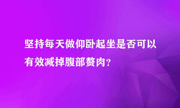 坚持每天做仰卧起坐是否可以有效减掉腹部赘肉？