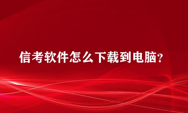 信考软件怎么下载到电脑？