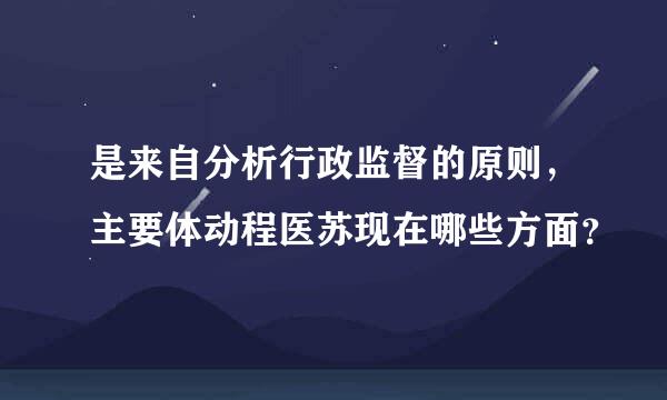 是来自分析行政监督的原则，主要体动程医苏现在哪些方面？