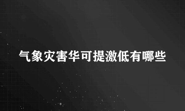 气象灾害华可提激低有哪些