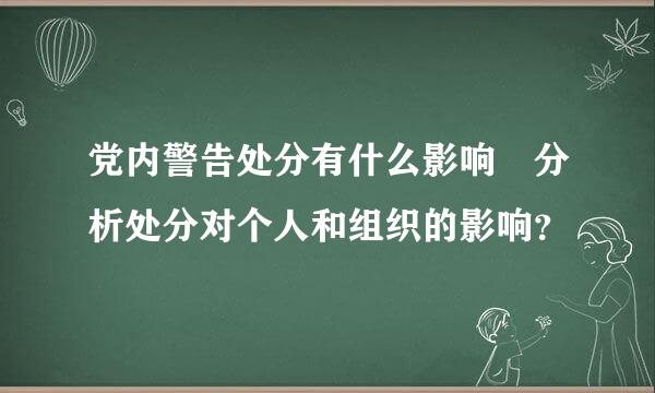 党内警告处分有什么影响 分析处分对个人和组织的影响？