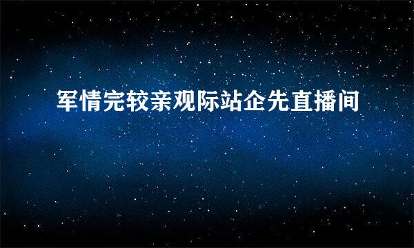 军情完较亲观际站企先直播间