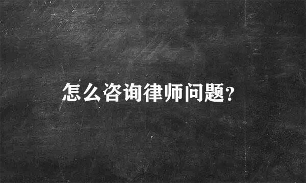 怎么咨询律师问题？