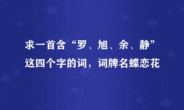 求一首含“罗、旭、余、静”这四个字的词，词牌名蝶恋花