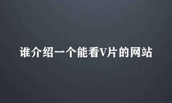 谁介绍一个能看V片的网站