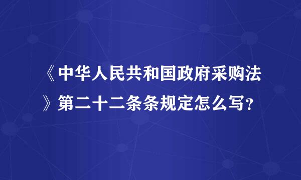 《中华人民共和国政府采购法》第二十二条条规定怎么写？