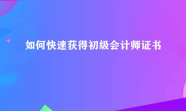 如何快速获得初级会计师证书