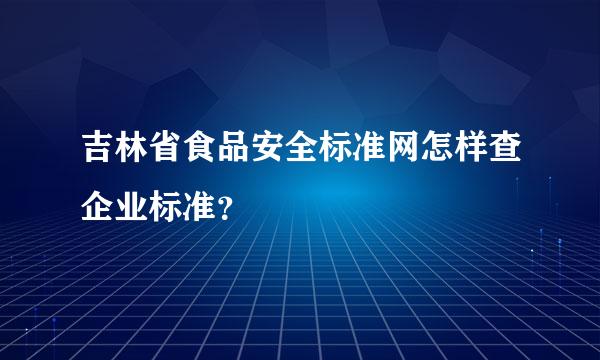 吉林省食品安全标准网怎样查企业标准？