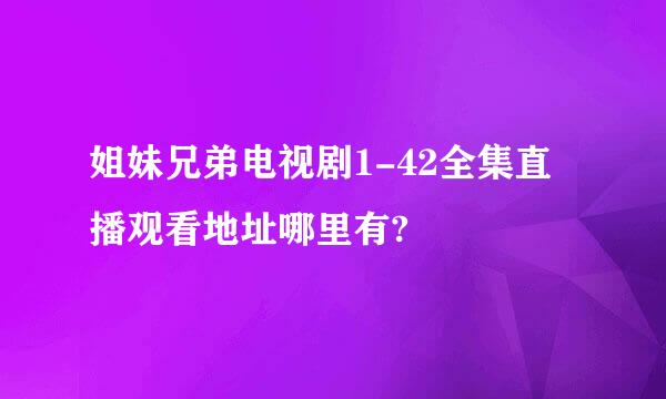 姐妹兄弟电视剧1-42全集直播观看地址哪里有?