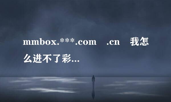 mmbox.***.com .cn 我怎么进不了彩信网站？