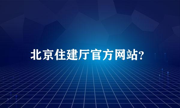 北京住建厅官方网站？