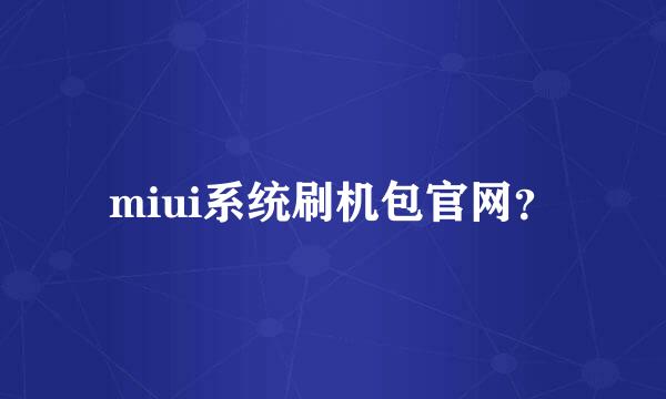 miui系统刷机包官网？