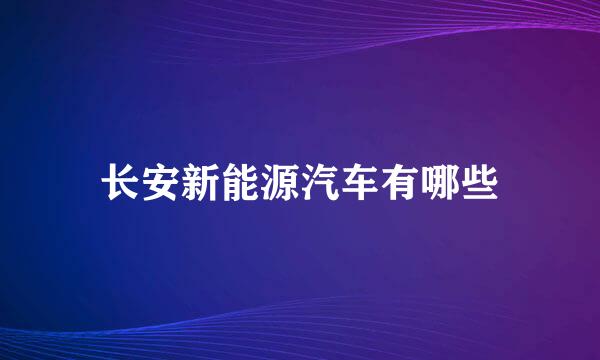 长安新能源汽车有哪些