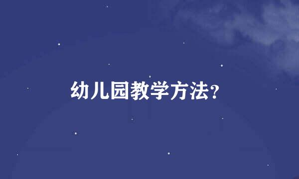 幼儿园教学方法？