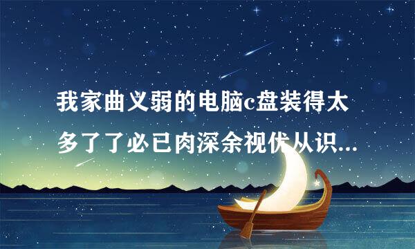 我家曲义弱的电脑c盘装得太多了了必已肉深余视优从识通，怎样把c盘的东西移到其他盘里？