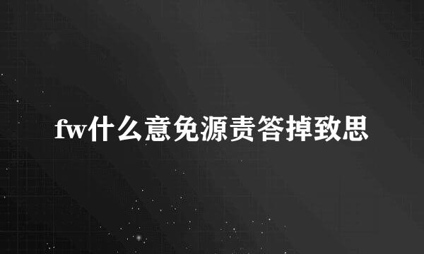 fw什么意免源责答掉致思