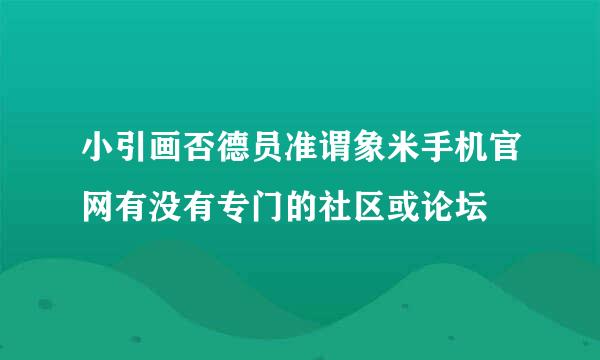 小引画否德员准谓象米手机官网有没有专门的社区或论坛