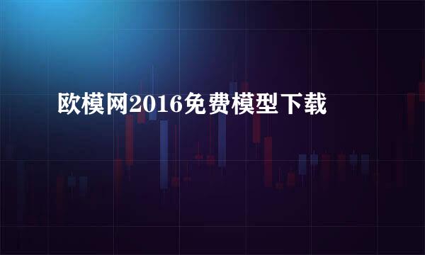 欧模网2016免费模型下载