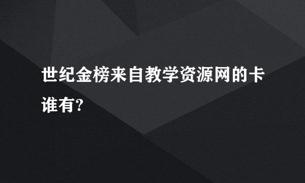 世纪金榜来自教学资源网的卡谁有?