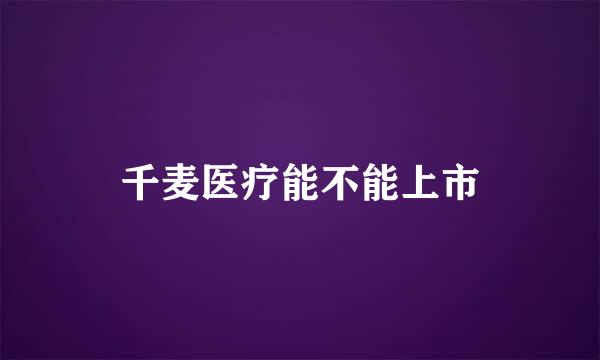 千麦医疗能不能上市