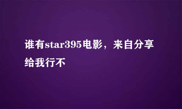 谁有star395电影，来自分享给我行不