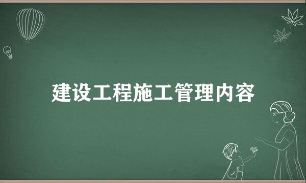 建设工程施工管理内容