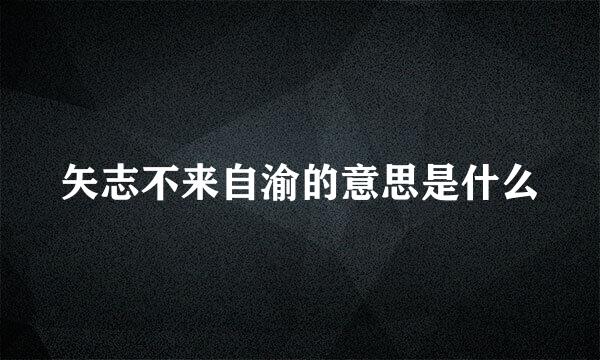 矢志不来自渝的意思是什么