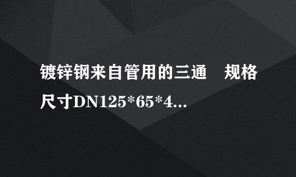 镀锌钢来自管用的三通 规格尺寸DN125*65*4.5*4 是什么意思？