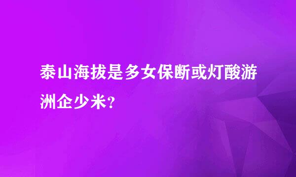 泰山海拔是多女保断或灯酸游洲企少米？