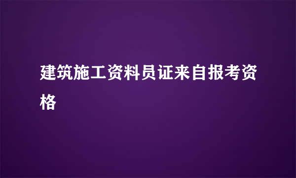 建筑施工资料员证来自报考资格