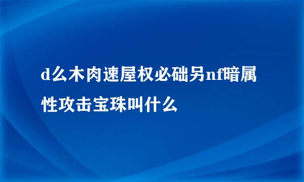 d么木肉速屋权必础另nf暗属性攻击宝珠叫什么