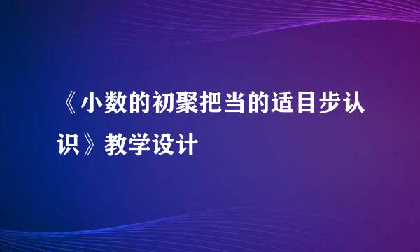 《小数的初聚把当的适目步认识》教学设计